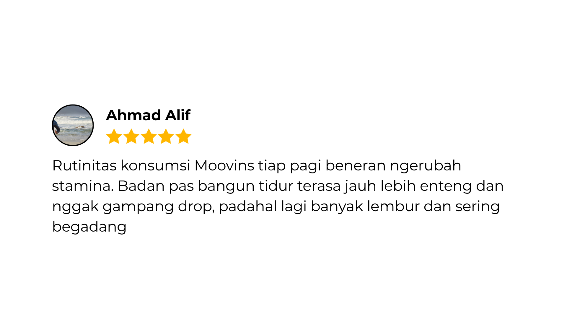 Sejak minum Moovins setiap pagi, bangun tidur terasa lebih fresh. Biasanya kalau lagi kecapean atau kurang tidur jadi mudah flu, sejak rutin minum Moovins sudah tidak lagi.